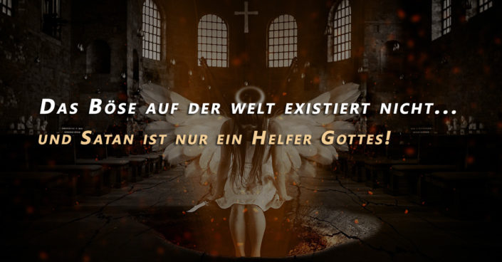 Das Böse auf der Welt existiert nicht und Satan ist nur der Helfer Gottes!